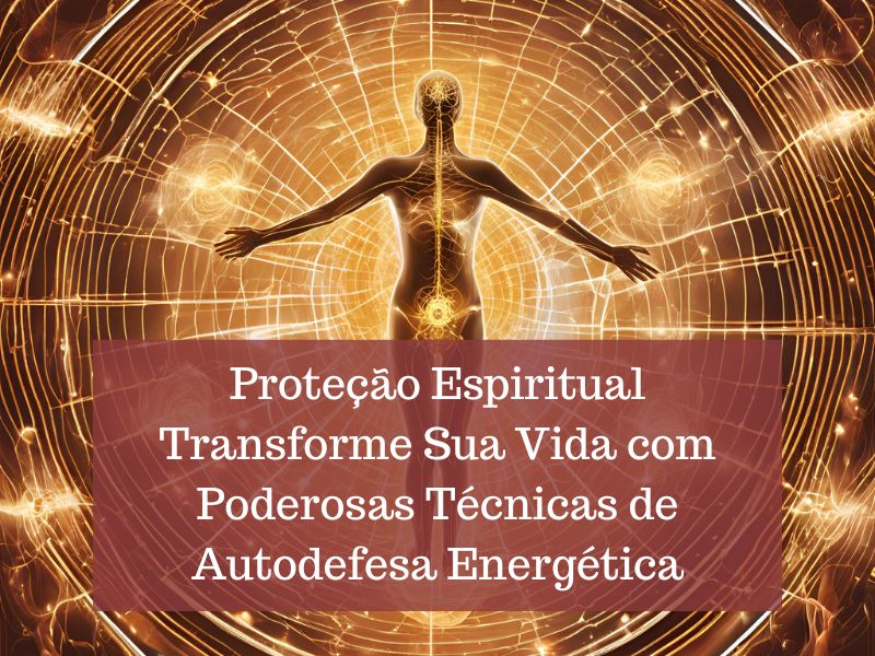 Proteção Espiritual Poderosas Técnicas de Autodefesa Energética