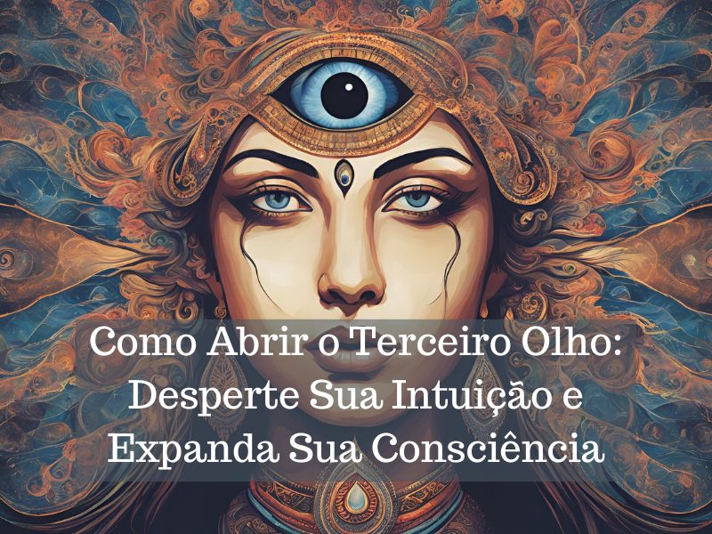 Como Abrir o Terceiro Olho e Despertar Sua Intuição e Expanda Sua Consciência